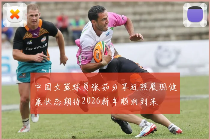 中国女篮球员张茹分享近照展现健康状态期待2026新年顺利到来