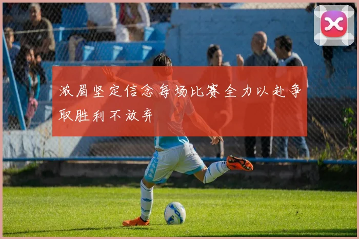 浓眉坚定信念每场比赛全力以赴争取胜利不放弃