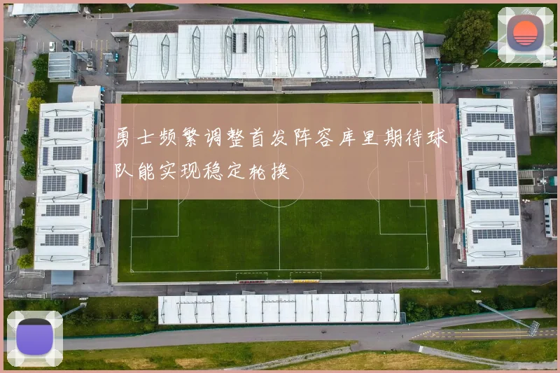 勇士频繁调整首发阵容库里期待球队能实现稳定轮换