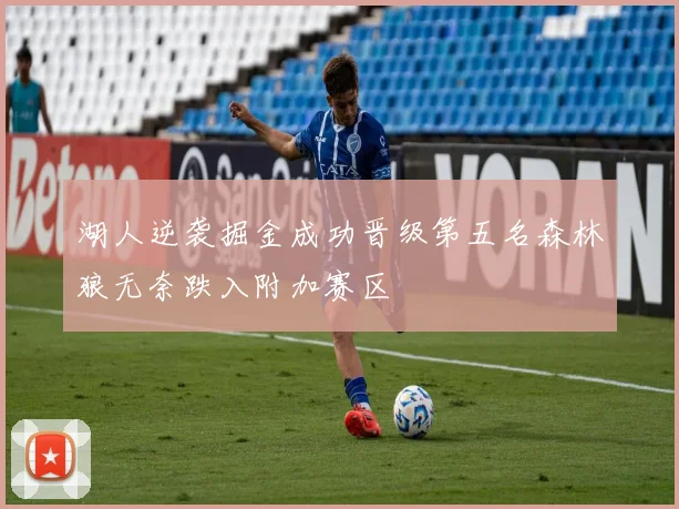 湖人逆袭掘金成功晋级第五名森林狼无奈跌入附加赛区