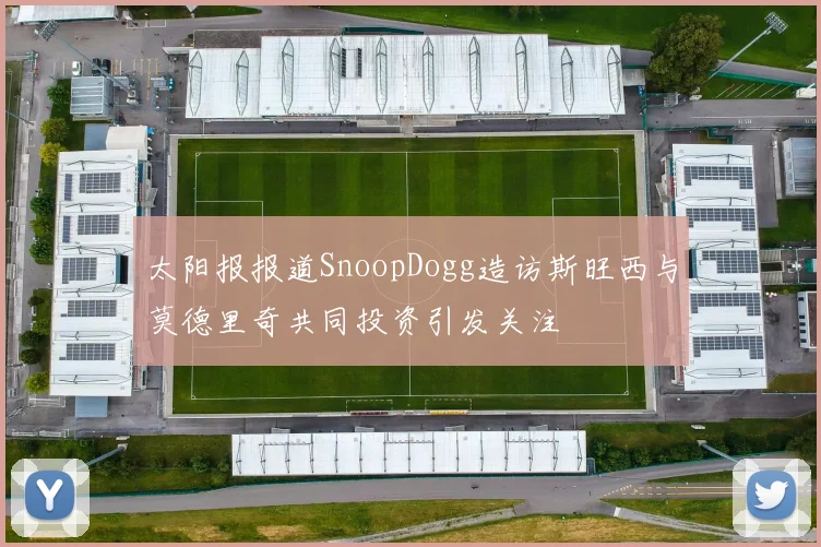 太阳报报道SnoopDogg造访斯旺西与莫德里奇共同投资引发关注