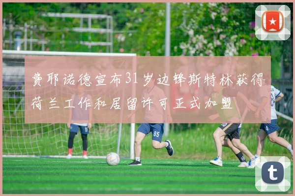 费耶诺德宣布31岁边锋斯特林获得荷兰工作和居留许可正式加盟
