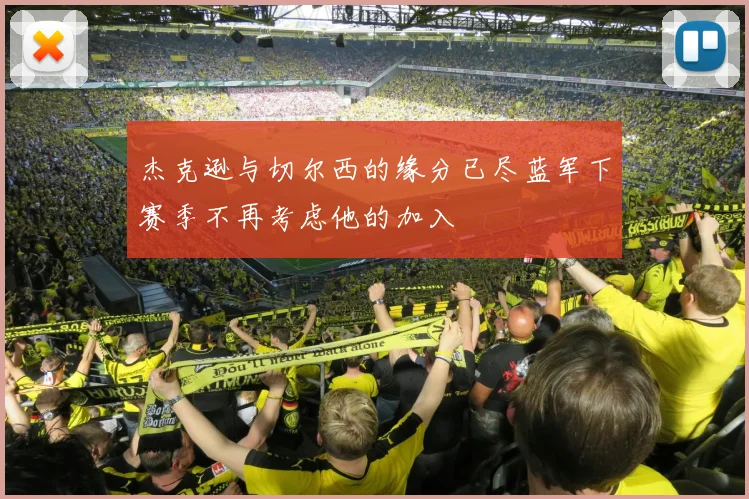杰克逊与切尔西的缘分已尽蓝军下赛季不再考虑他的加入
