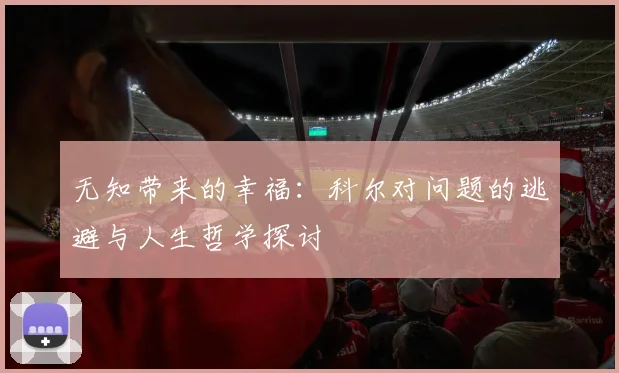 无知带来的幸福：科尔对问题的逃避与人生哲学探讨