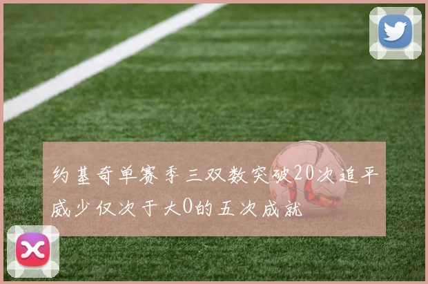约基奇单赛季三双数突破20次追平威少仅次于大O的五次成就