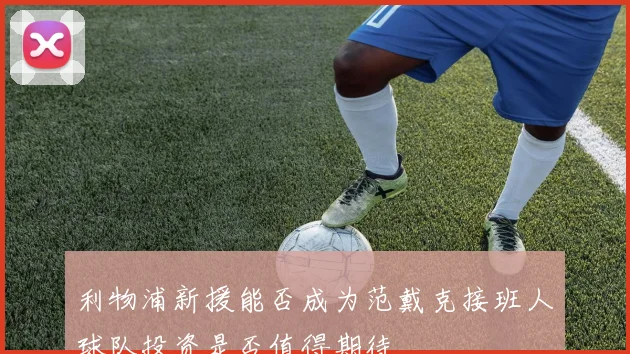 利物浦新援能否成为范戴克接班人球队投资是否值得期待