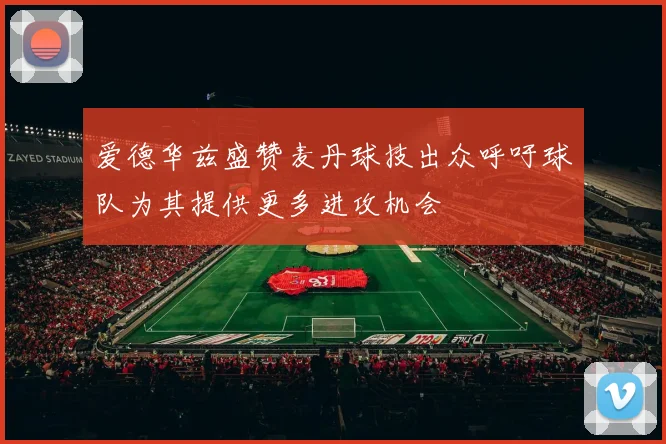 爱德华兹盛赞麦丹球技出众呼吁球队为其提供更多进攻机会