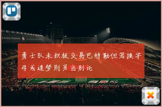 勇士队未积极交易巴特勒但若换字母或追梦则另当别论