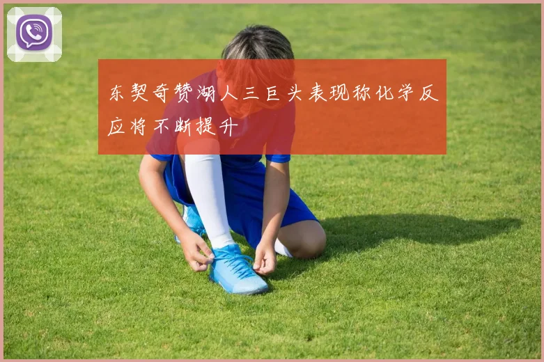 东契奇赞湖人三巨头表现称化学反应将不断提升