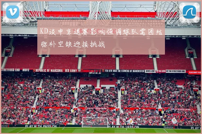 KD谈申京退赛影响强调球队需团结弥补空缺迎接挑战