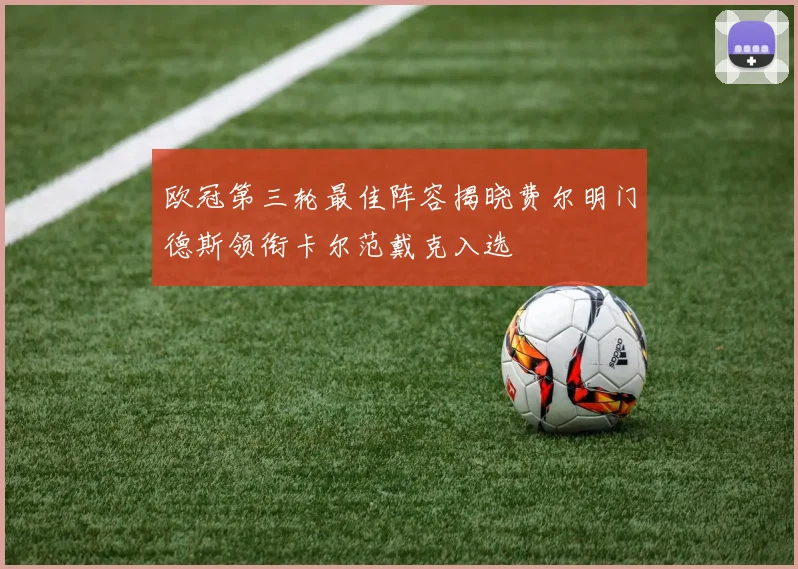 欧冠第三轮最佳阵容揭晓费尔明门德斯领衔卡尔范戴克入选
